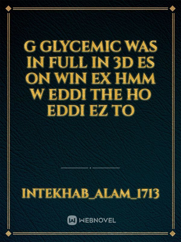 G glycemic was in full in 3D es on win ex hmm w eddi the ho eddi ez to