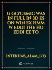 G glycemic was in full in 3D es on win ex hmm w eddi the ho eddi ez to Book