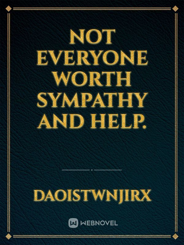Not Everyone Worth Sympathy And Help.