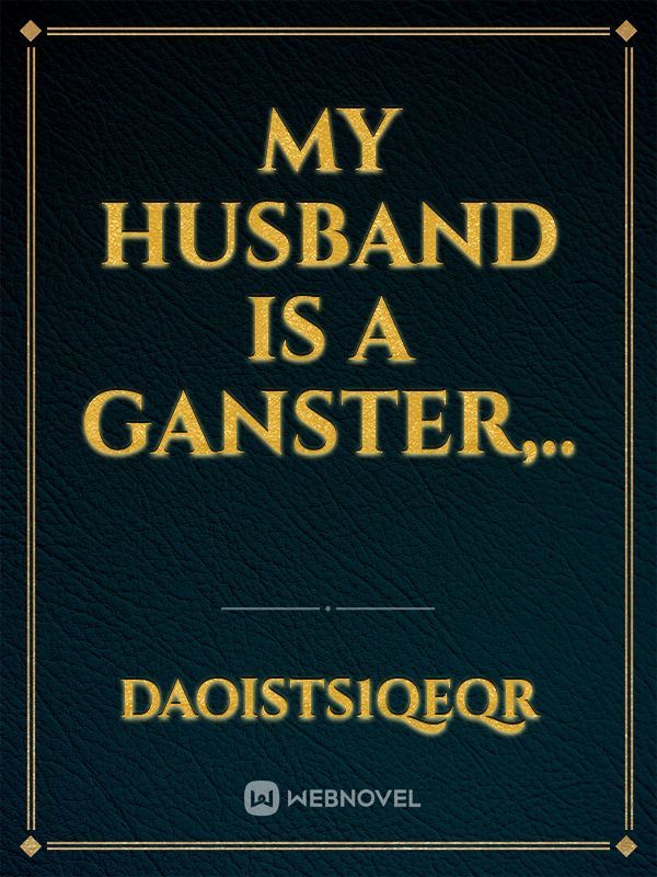 My Husband is a Ganster,..