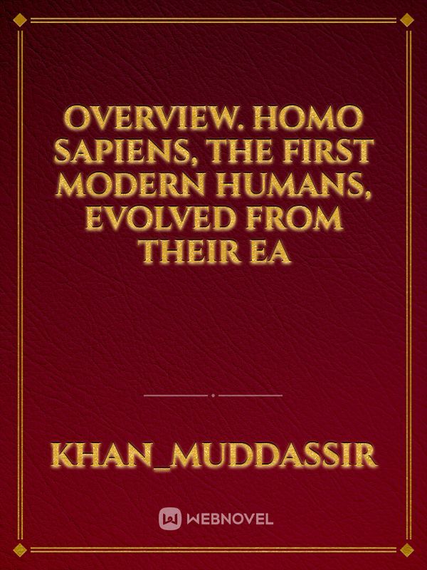 Overview. Homo sapiens, the first modern humans, evolved from their ea