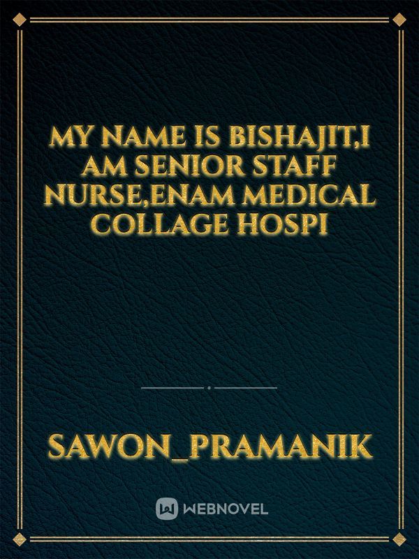 My name is bishajit,i am senior staff nurse,enam medical collage hospi