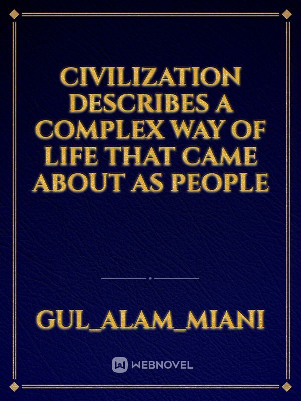 Civilization describes a complex way of life that came about as people