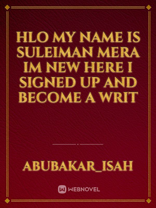 hlo my name is suleiman mera im new here i signed up and become a writ