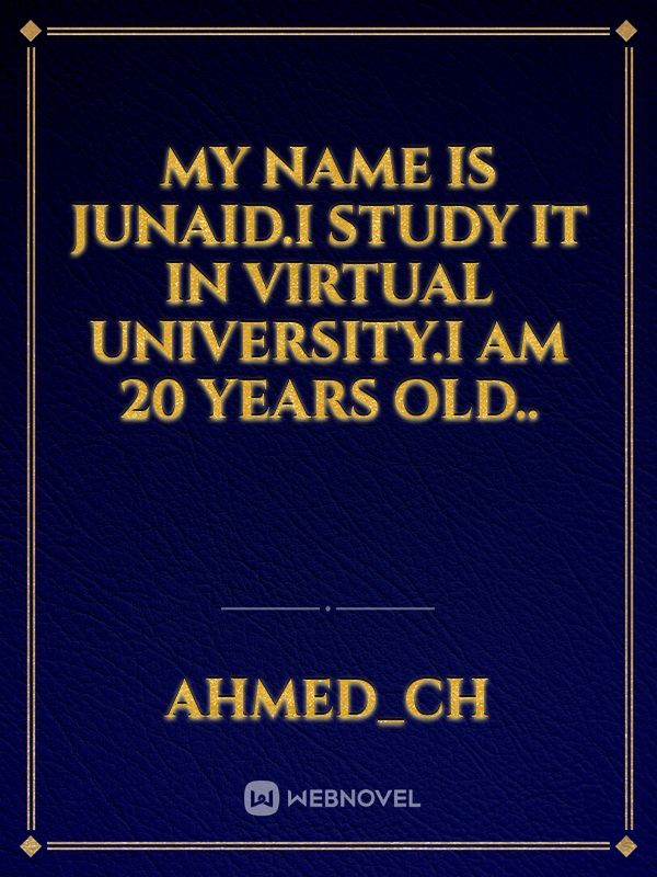My name is Junaid.I study IT in virtual university.I am 20 years old..