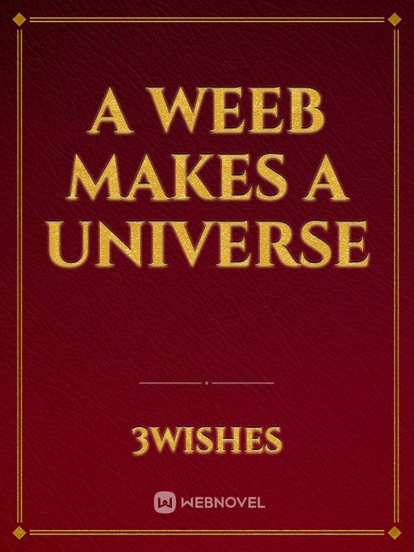 A Weeb Makes a Universe