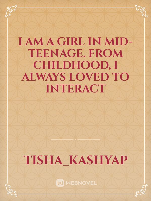 I am a girl in mid-teenage. From childhood, I always loved to interact