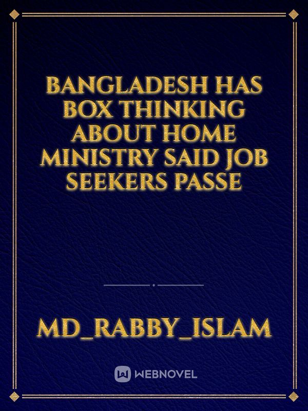 Bangladesh has box thinking about home ministry said job seekers passe