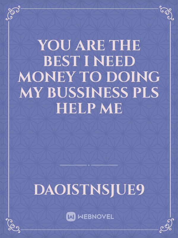You are the best i need money to doing my bussiness pls help me Book