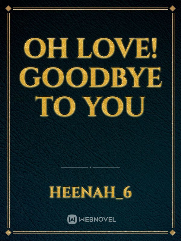 Oh love! Goodbye to you