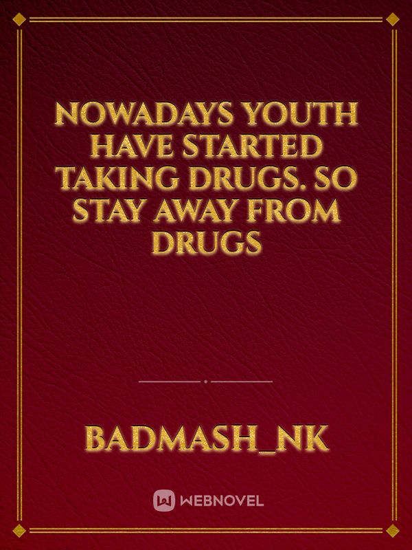 Nowadays youth have started taking drugs. so stay away from drugs