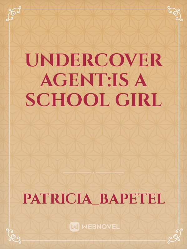 UNDERCOVER AGENT:Is a school girl