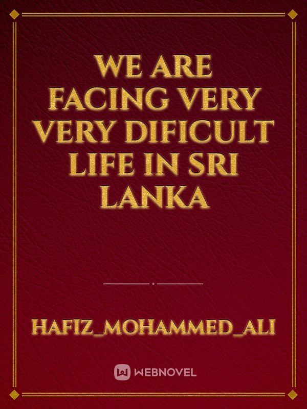 We are facing very very dificult life in Sri Lanka
