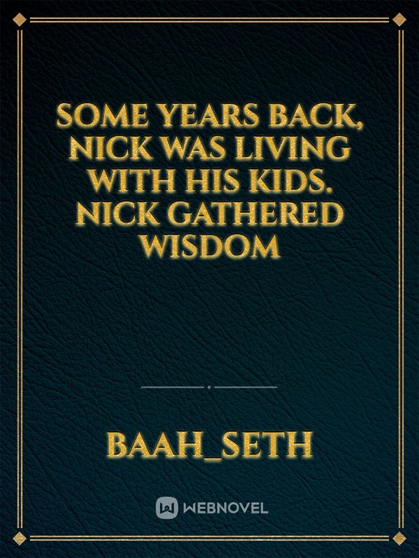 some years back, Nick was living with his kids. Nick gathered  wisdom Book