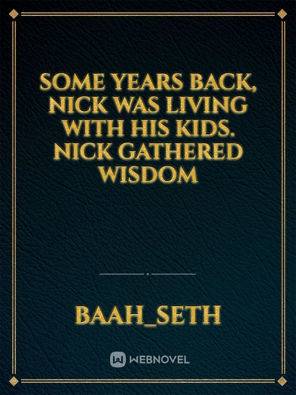 some years back, Nick was living with his kids. Nick gathered  wisdom