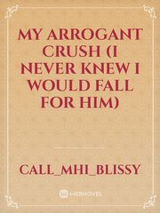 MY ARROGANT CRUSH  (I never knew I would fall for him) Book
