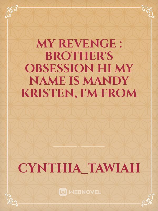 MY REVENGE : brother's obsession
Hi my name is Mandy Kristen, I'm from