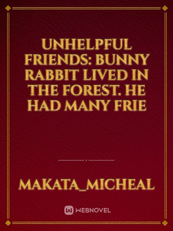Unhelpful Friends:

Bunny rabbit lived in the forest. He had many frie