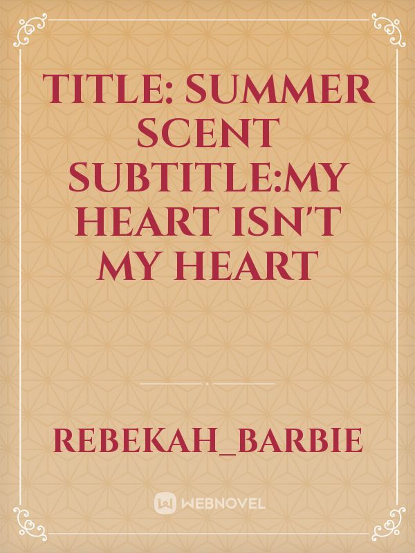 TITLE: Summer Scent
SUBTITLE:my heart isn't my heart Book