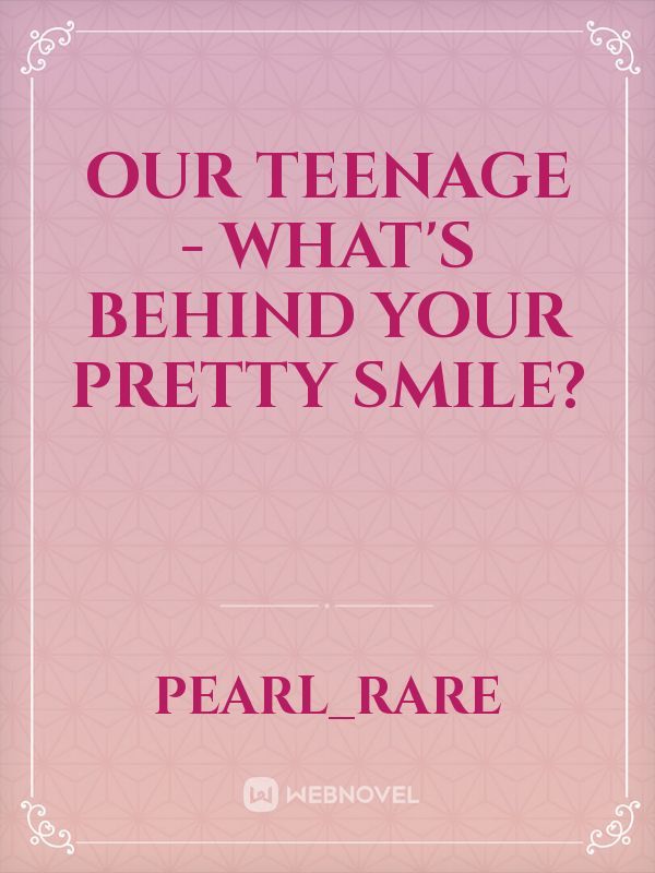 our teenage - what's behind your pretty smile?