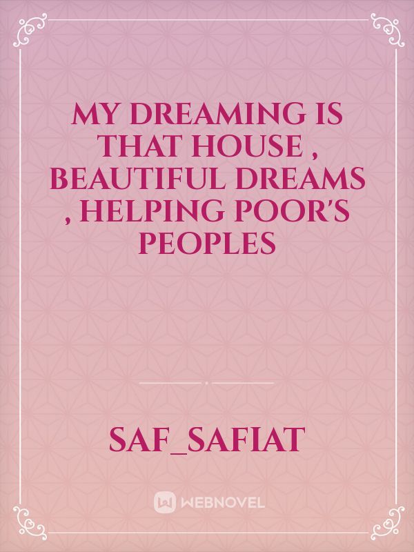 My dreaming is that house , beautiful dreams , helping poor's peoples