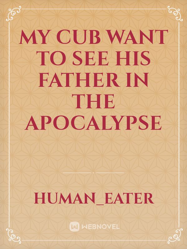 My cub want to see his father in the apocalypse Book