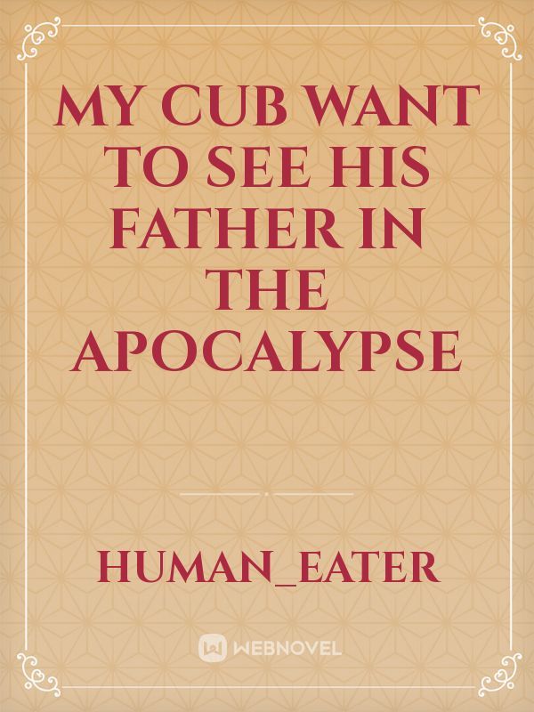 My cub want to see his father in the apocalypse