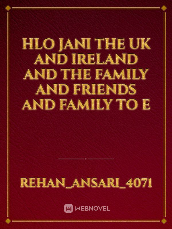 Hlo jani the UK and Ireland and the family and friends and family to e