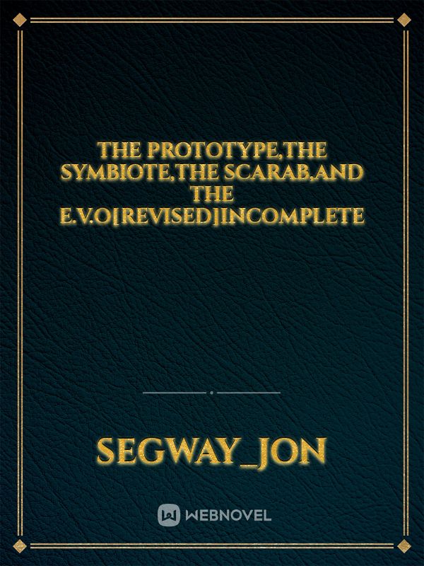The Prototype,The Symbiote,The Scarab,And The E.V.O[Revised]INCOMPLETE Book