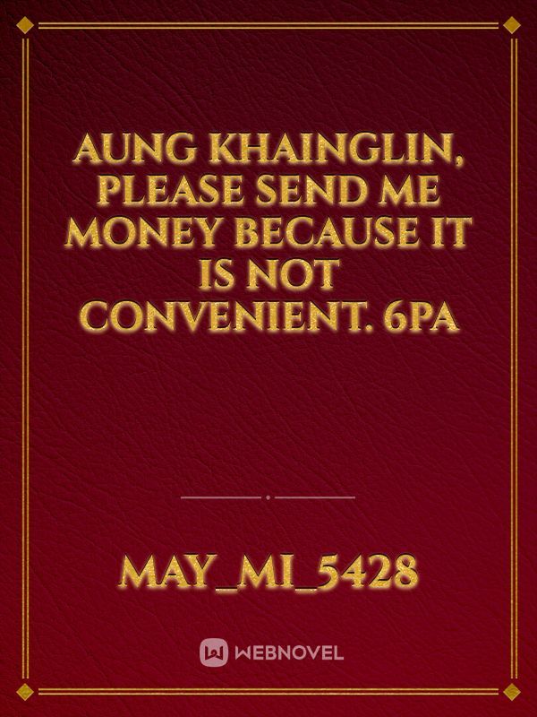 Aung Khainglin, please send me money because it is not convenient. 6Pa