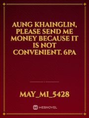 Aung Khainglin, please send me money because it is not convenient. 6Pa Book