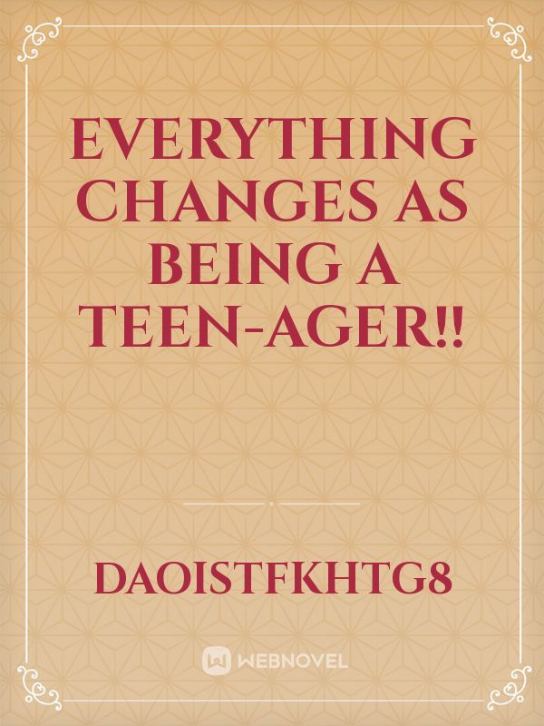Everything changes as being a teen-ager!!