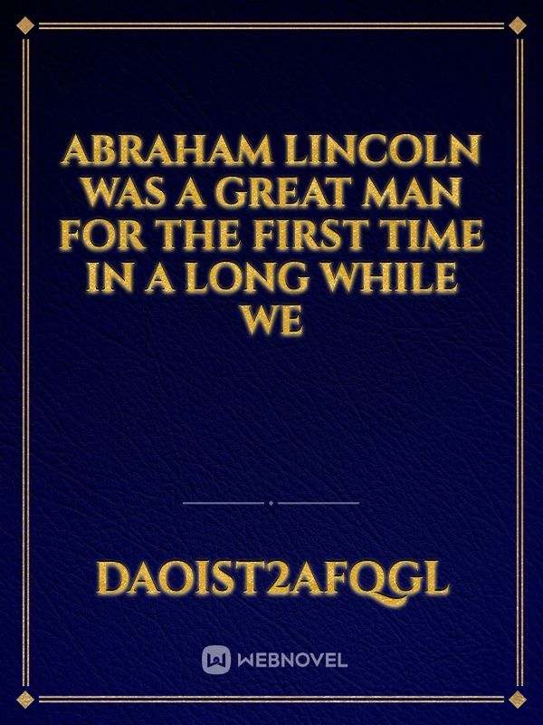 Abraham Lincoln was a great man for the first time in a long while we