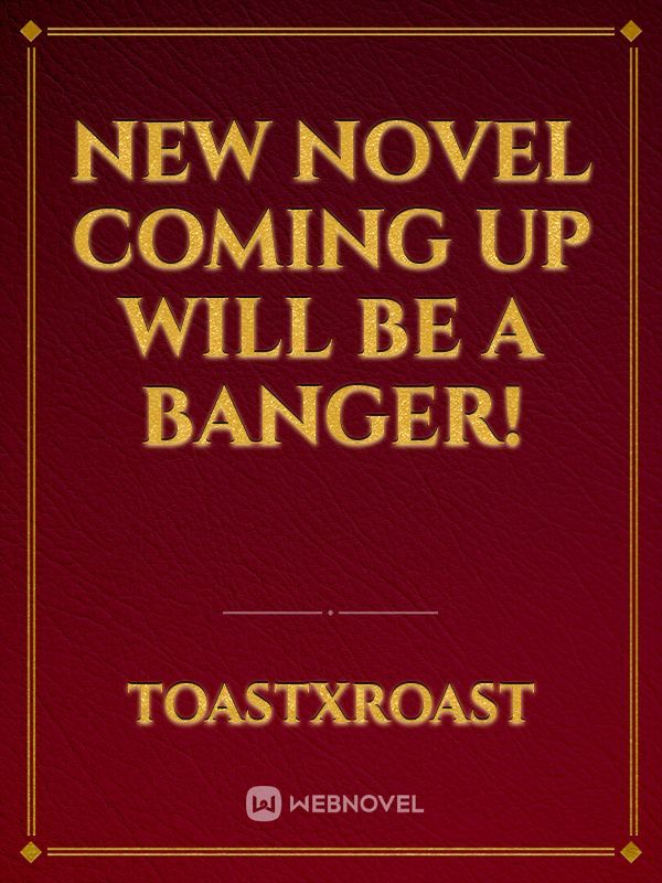 New Novel Coming Up Will Be A Banger!