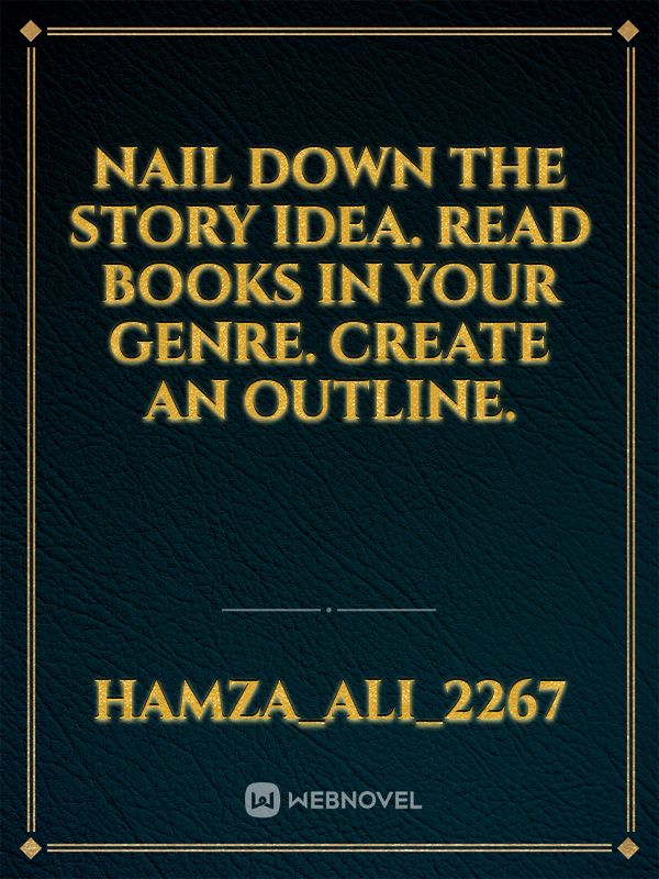 Nail down the story idea. Read books in your genre. Create an outline.