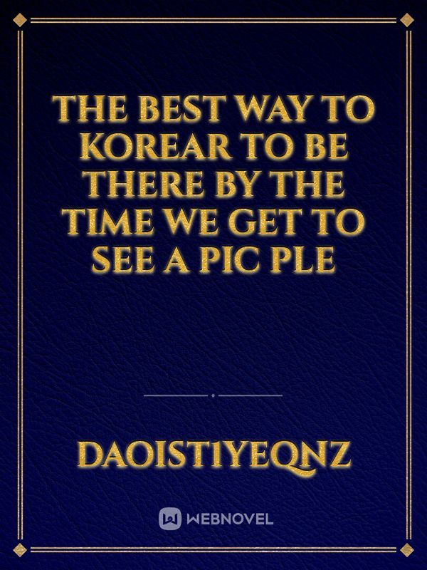 The best way to korear to be there by the time we get to see a pic ple