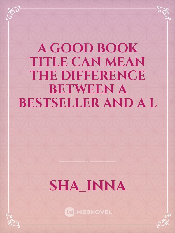 A good book title can mean the difference between a bestseller and a l
