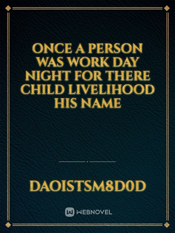 Once a person was work day night for there child livelihood his name