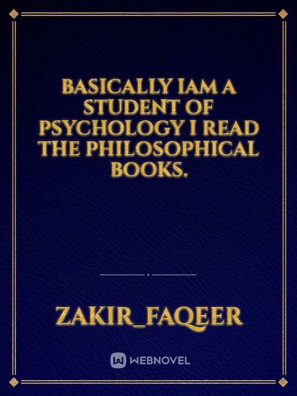 basically iam a student of Psychology i read the philosophical books.