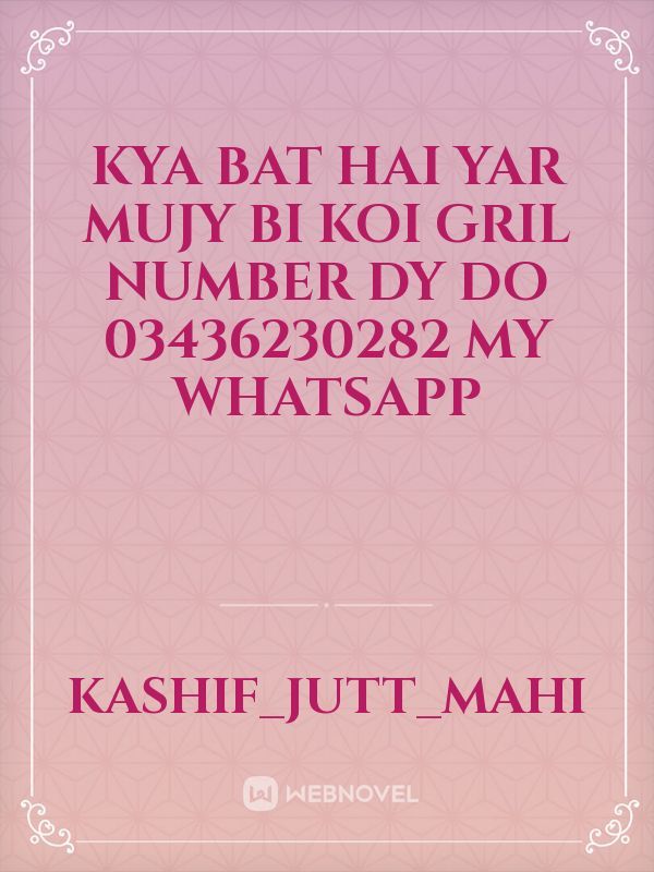 Kya bat hai yar mujy bi koi gril number dy do 03436230282 my whatsapp