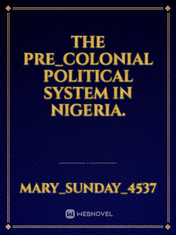 THE PRE_COLONIAL POLITICAL SYSTEM IN NIGERIA.