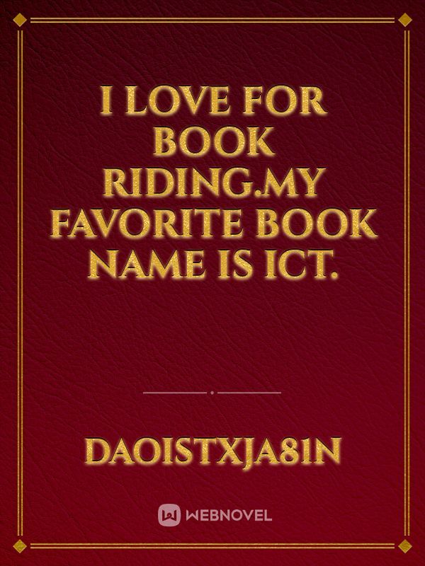 I love for book riding.my favorite book name is ict.