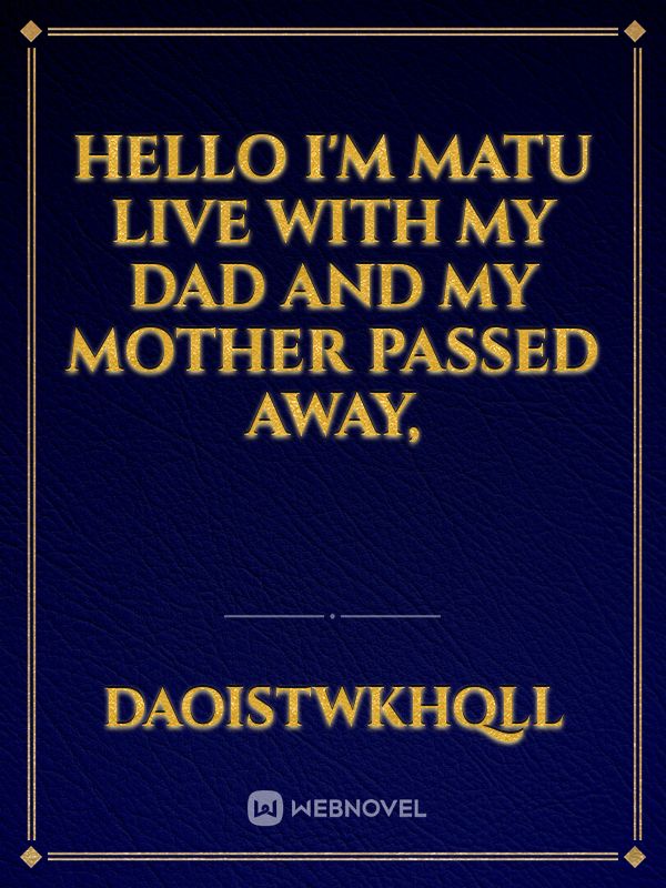 Hello
I'm matu live with my dad and my mother passed away, Book