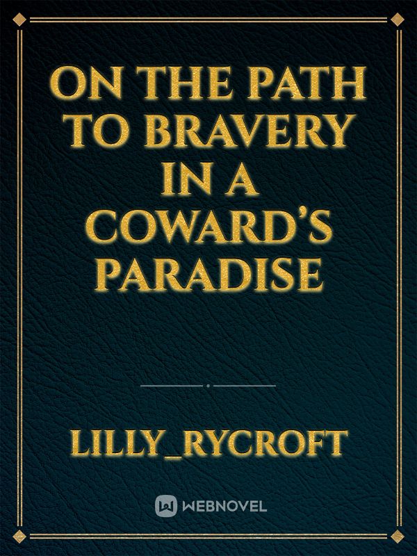 On the Path to Bravery in a Coward’s Paradise