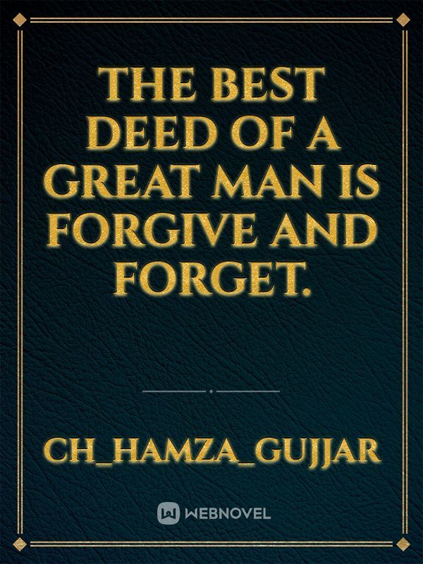 The best deed of a great man is forgive and forget.