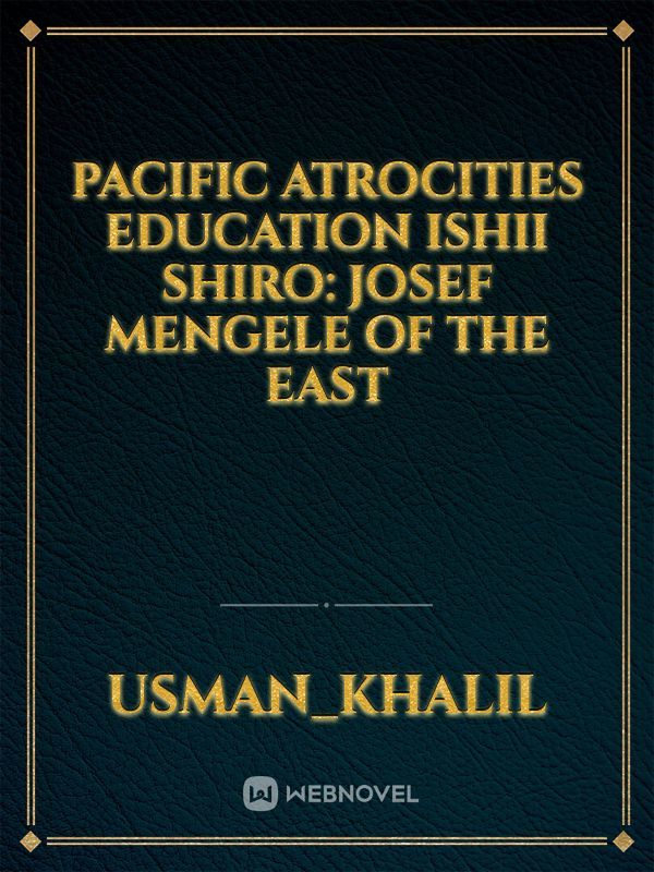 Pacific Atrocities Education Ishii Shiro: Josef Mengele of the East