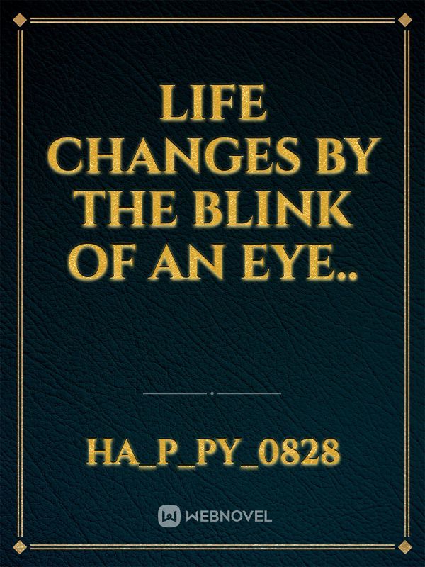 LIFE CHANGES BY THE BLINK OF AN EYE..