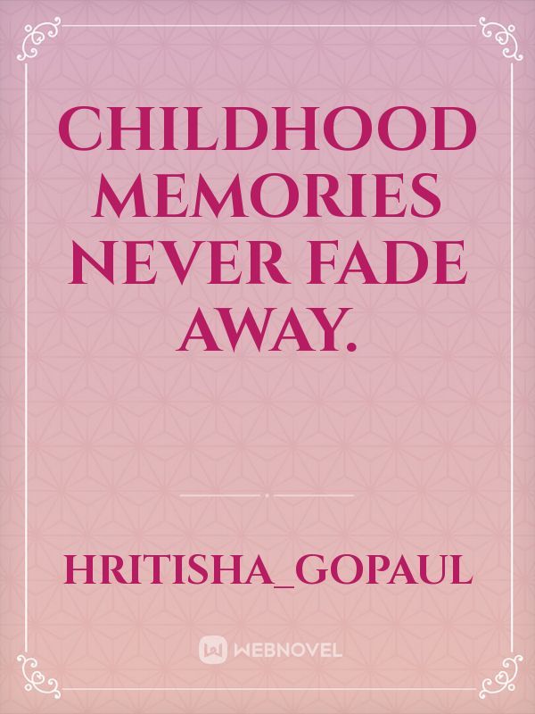 Childhood memories never fade away.