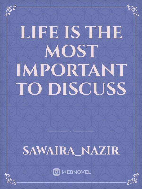 Life is the most important to discuss