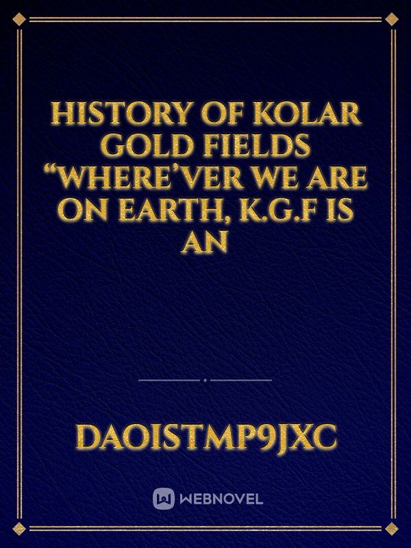 History of Kolar Gold Fields  “Where’ver we are on earth, K.G.F is an